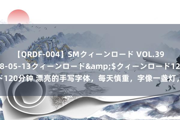 【QRDF-004】SMクィーンロード VOL.39 怜佳</a>2018-05-13クィーンロード&$クィーンロード120分钟 漂亮的手写字体，每天慎重，字像一盏灯，照亮别东说念主，柔柔我方