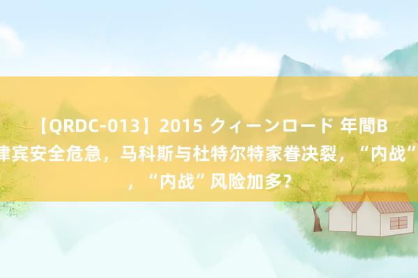 【QRDC-013】2015 クィーンロード 年間BEST10 菲律宾安全危急，马科斯与杜特尔特家眷决裂，“内战”风险加多？