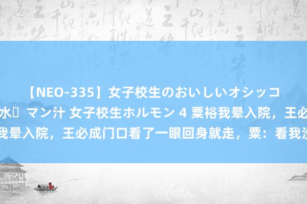 【NEO-335】女子校生のおいしいオシッコ 放尿・よだれ・唾・鼻水・マン汁 女子校生ホルモン 4 粟裕我晕入院，王必成门口看了一眼回身就走，粟：看我没死就走了