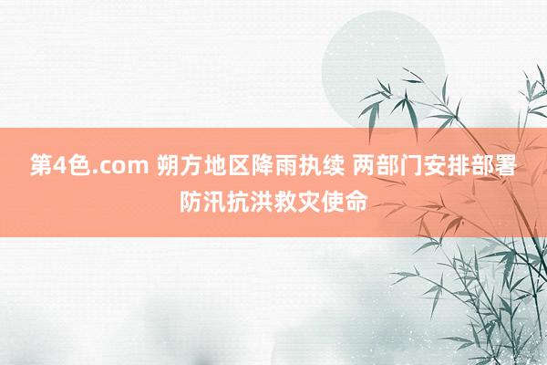 第4色.com 朔方地区降雨执续 两部门安排部署防汛抗洪救灾使命