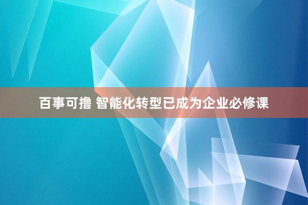 百事可撸 智能化转型已成为企业必修课