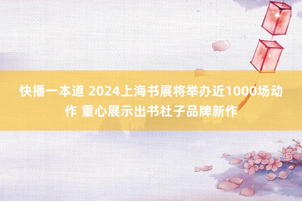 快播一本道 2024上海书展将举办近1000场动作 重心展示出书社子品牌新作