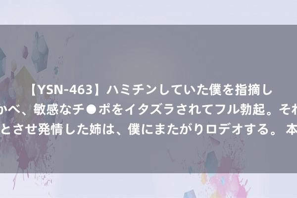 【YSN-463】ハミチンしていた僕を指摘しながらも含み笑いを浮かべ、敏感なチ●ポをイタズラされてフル勃起。それを見て目をトロ～ンとさせ発情した姉は、僕にまたがりロデオする。 本届奥运有多绿色？景点即赛场，奥运村将变身振兴社区