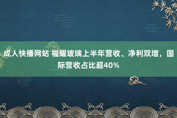 成人快播网站 福耀玻璃上半年营收、净利双增，国际营收占比超40%