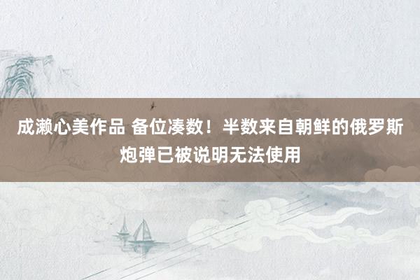 成濑心美作品 备位凑数！半数来自朝鲜的俄罗斯炮弹已被说明无法使用