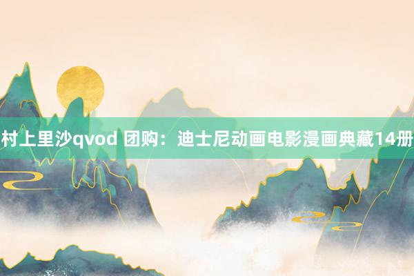 村上里沙qvod 团购：迪士尼动画电影漫画典藏14册