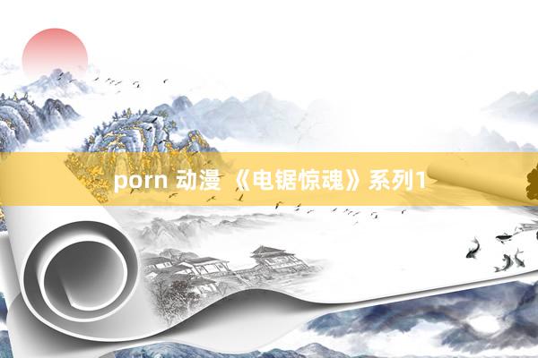 porn 动漫 《电锯惊魂》系列1