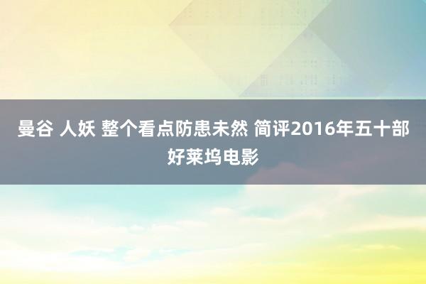 曼谷 人妖 整个看点防患未然 简评2016年五十部好莱坞电影