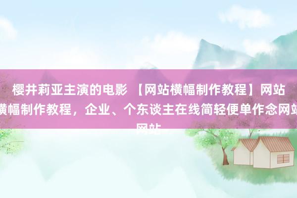 樱井莉亚主演的电影 【网站横幅制作教程】网站横幅制作教程，企业、个东谈主在线简轻便单作念网站