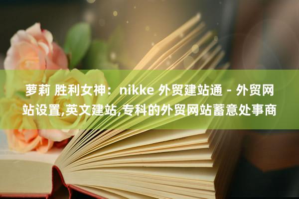 萝莉 胜利女神：nikke 外贸建站通 - 外贸网站设置,英文建站,专科的外贸网站蓄意处事商